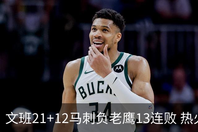 文班21+12马刺负老鹰13连败 热火逆转胜步行者